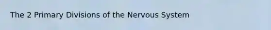 The 2 Primary Divisions of the Nervous System