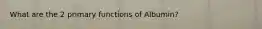 What are the 2 primary functions of Albumin?