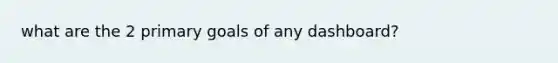 what are the 2 primary goals of any dashboard?