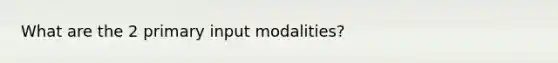 What are the 2 primary input modalities?