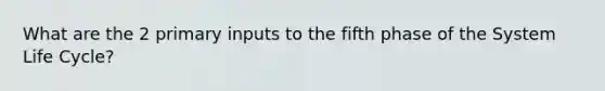 What are the 2 primary inputs to the fifth phase of the System Life Cycle?