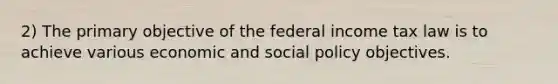 2) The primary objective of the federal income tax law is to achieve various economic and social policy objectives.