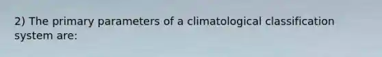 2) The primary parameters of a climatological classification system are: