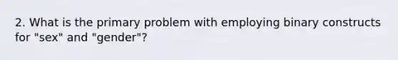 2. What is the primary problem with employing binary constructs for "sex" and "gender"?