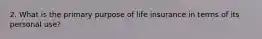 2. What is the primary purpose of life insurance in terms of its personal use?