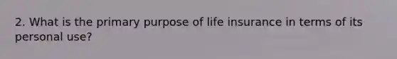 2. What is the primary purpose of life insurance in terms of its personal use?