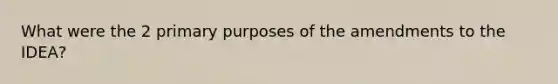 What were the 2 primary purposes of the amendments to the IDEA?