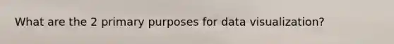 What are the 2 primary purposes for data visualization?