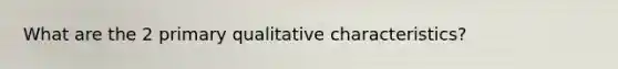 What are the 2 primary qualitative characteristics?