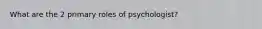 What are the 2 primary roles of psychologist?