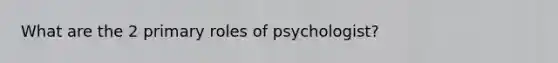 What are the 2 primary roles of psychologist?