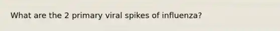 What are the 2 primary viral spikes of influenza?