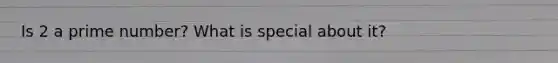Is 2 a prime number? What is special about it?