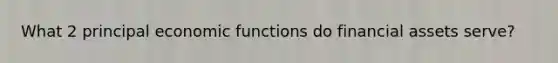 What 2 principal economic functions do financial assets serve?
