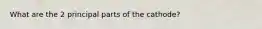 What are the 2 principal parts of the cathode?