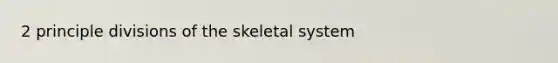 2 principle divisions of the skeletal system