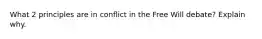 What 2 principles are in conflict in the Free Will debate? Explain why.