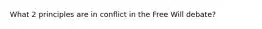 What 2 principles are in conflict in the Free Will debate?