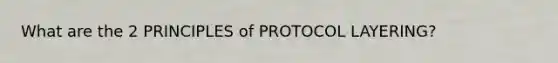 What are the 2 PRINCIPLES of PROTOCOL LAYERING?