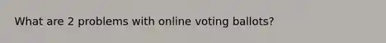 What are 2 problems with online voting ballots?