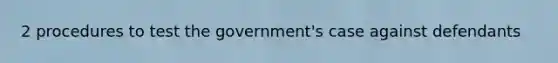 2 procedures to test the government's case against defendants