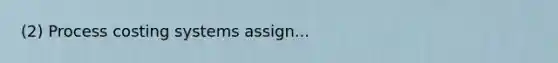 (2) Process costing systems assign...