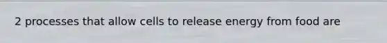 2 processes that allow cells to release energy from food are