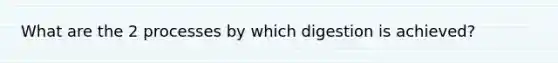 What are the 2 processes by which digestion is achieved?