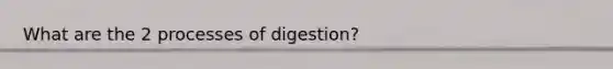 What are the 2 processes of digestion?