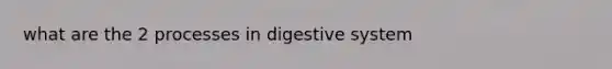 what are the 2 processes in digestive system