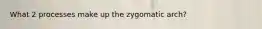 What 2 processes make up the zygomatic arch?