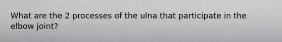 What are the 2 processes of the ulna that participate in the elbow joint?