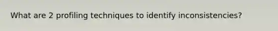 What are 2 profiling techniques to identify inconsistencies?