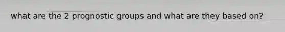 what are the 2 prognostic groups and what are they based on?