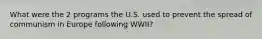 What were the 2 programs the U.S. used to prevent the spread of communism in Europe following WWII?