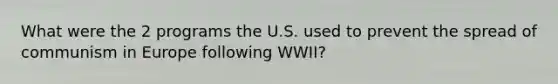 What were the 2 programs the U.S. used to prevent the spread of communism in Europe following WWII?