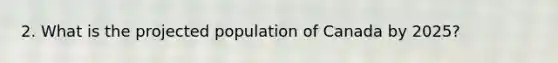 2. What is the projected population of Canada by 2025?