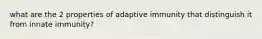 what are the 2 properties of adaptive immunity that distinguish it from innate immunity?