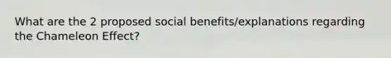 What are the 2 proposed social benefits/explanations regarding the Chameleon Effect?