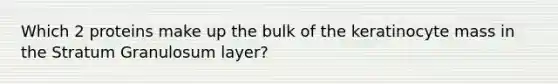 Which 2 proteins make up the bulk of the keratinocyte mass in the Stratum Granulosum layer?