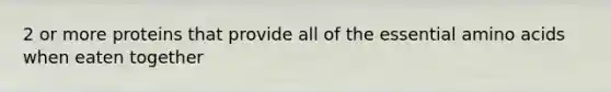 2 or more proteins that provide all of the essential amino acids when eaten together