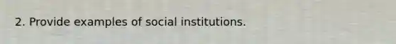 2. Provide examples of social institutions.