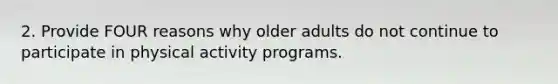 2. Provide FOUR reasons why older adults do not continue to participate in physical activity programs.