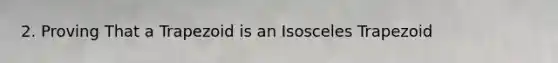 2. Proving That a Trapezoid is an <a href='https://www.questionai.com/knowledge/kj7AHotM07-isosceles-trapezoid' class='anchor-knowledge'>isosceles trapezoid</a>