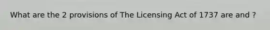 What are the 2 provisions of The Licensing Act of 1737 are and ?