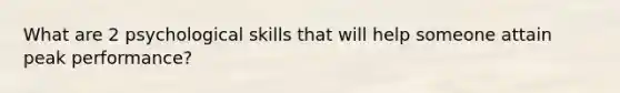 What are 2 psychological skills that will help someone attain peak performance?
