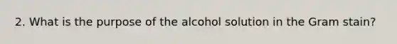 2. What is the purpose of the alcohol solution in the Gram stain?