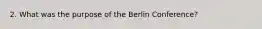 2. What was the purpose of the Berlin Conference?