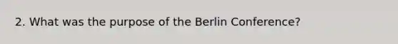 2. What was the purpose of the Berlin Conference?