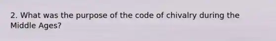 2. What was the purpose of the code of chivalry during the Middle Ages?